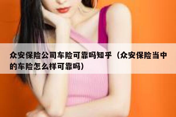 众安保险公司车险可靠吗知乎（众安保险当中的车险怎么样可靠吗） 第1张
