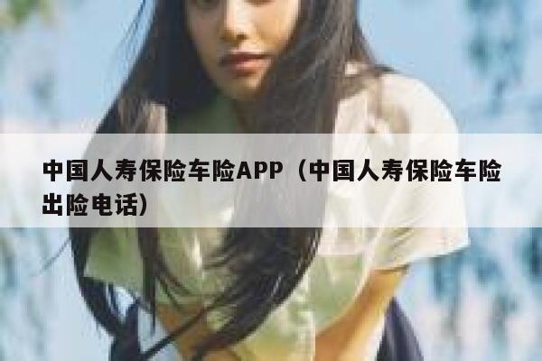 中国人寿保险车险APP(中国人寿保险车险出险电话) 第1张 中国人寿保险车险APP(中国人寿保险车险出险电话) 第1张