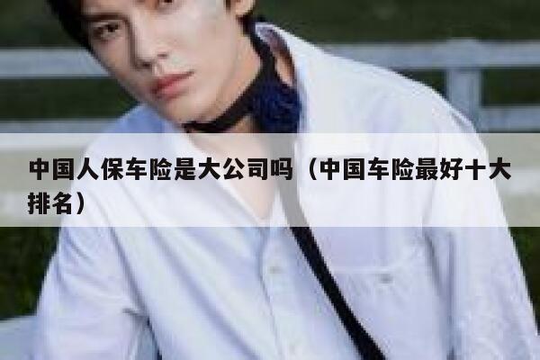 中国人保车险是大公司吗（中国车险最好十大排名） 第1张