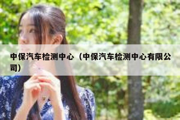 中保汽车检测中心(中保汽车检测中心有限公司) 第1张 中保汽车检测中心(中保汽车检测中心有限公司) 第1张