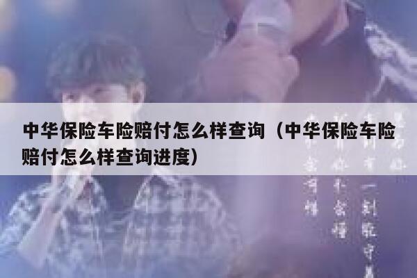 中华保险车险赔付怎么样查询(中华保险车险赔付怎么样查询进度) 第1张 中华保险车险赔付怎么样查询(中华保险车险赔付怎么样查询进度) 第1张