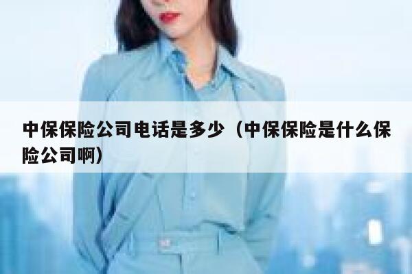 中保保险公司电话是多少(中保保险是什么保险公司啊) 第1张 中保保险公司电话是多少(中保保险是什么保险公司啊) 第1张