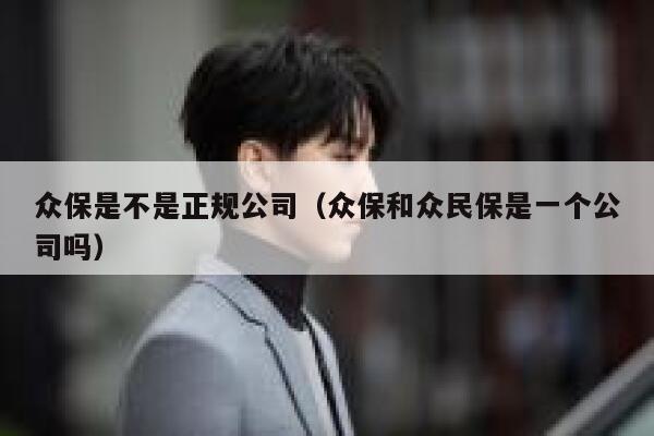 众保是不是正规公司(众保和众民保是一个公司吗) 第1张 众保是不是正规公司(众保和众民保是一个公司吗) 第1张