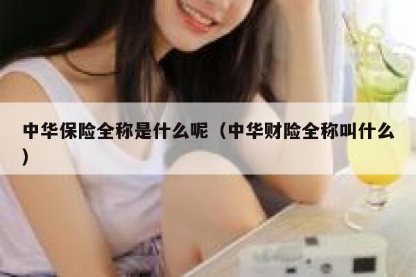 中华保险全称是什么呢(中华财险全称叫什么) 第1张 中华保险全称是什么呢(中华财险全称叫什么) 第1张