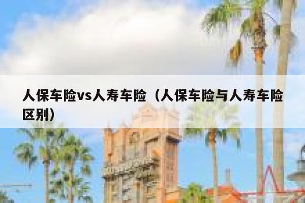 人保车险vs人寿车险（人保车险与人寿车险区别） 第1张