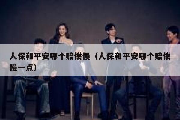 人保和平安哪个赔偿慢(人保和平安哪个赔偿慢一点) 第1张 人保和平安哪个赔偿慢(人保和平安哪个赔偿慢一点) 第1张