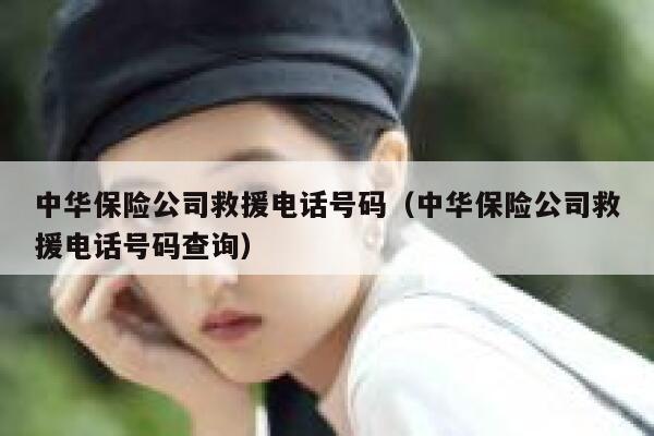 中华保险公司救援电话号码(中华保险公司救援电话号码查询) 第1张 中华保险公司救援电话号码(中华保险公司救援电话号码查询) 第1张