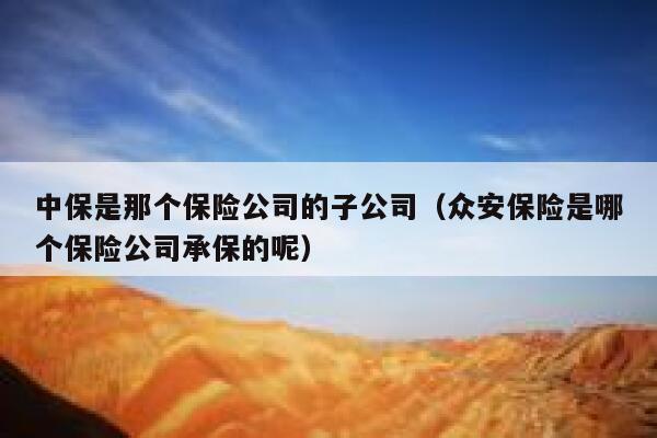 中保是那个保险公司的子公司(众安保险是哪个保险公司承保的呢) 第1张 中保是那个保险公司的子公司(众安保险是哪个保险公司承保的呢) 第1张