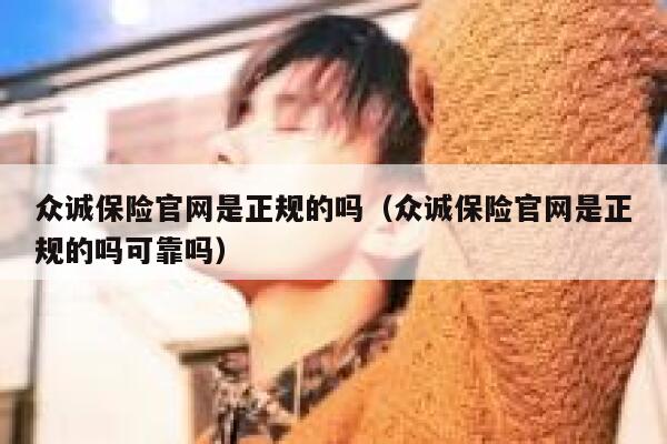 众诚保险官网是正规的吗(众诚保险官网是正规的吗可靠吗) 第1张 众诚保险官网是正规的吗(众诚保险官网是正规的吗可靠吗) 第1张