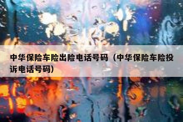 中华保险车险出险电话号码(中华保险车险投诉电话号码) 第1张 中华保险车险出险电话号码(中华保险车险投诉电话号码) 第1张