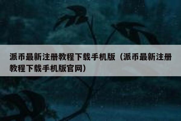 派币最新注册教程下载手机版(派币最新注册教程下载手机版官网) 第1张 派币最新注册教程下载手机版(派币最新注册教程下载手机版官网) 第1张