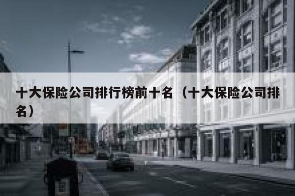 十大保险公司排行榜前十名（十大保险公司排名） 第1张