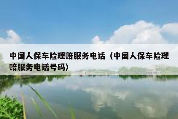 中国人保车险理赔服务电话(中国人保车险理赔服务电话号码) 第1张 中国人保车险理赔服务电话(中国人保车险理赔服务电话号码) 第1张