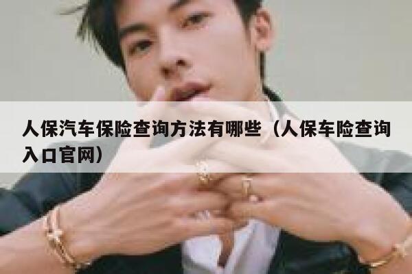 人保汽车保险查询方法有哪些(人保车险查询入口官网) 第1张 人保汽车保险查询方法有哪些(人保车险查询入口官网) 第1张