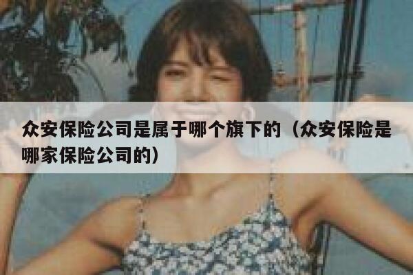 众安保险公司是属于哪个旗下的(众安保险是哪家保险公司的) 第1张 众安保险公司是属于哪个旗下的(众安保险是哪家保险公司的) 第1张