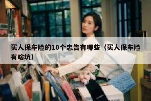 买人保车险的10个忠告有哪些(买人保车险有啥坑) 第1张 买人保车险的10个忠告有哪些(买人保车险有啥坑) 第1张