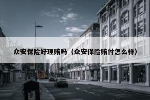 众安保险好理赔吗(众安保险赔付怎么样) 第1张 众安保险好理赔吗(众安保险赔付怎么样) 第1张