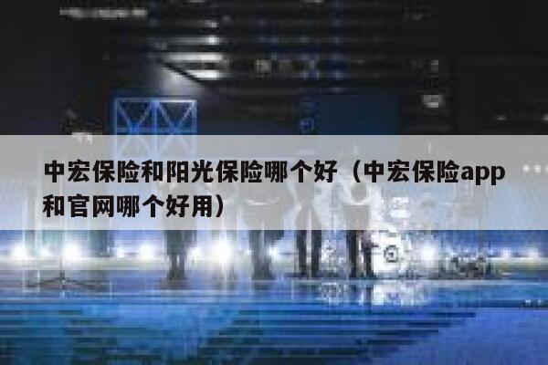 中宏保险和阳光保险哪个好（中宏保险app和官网哪个好用） 第1张