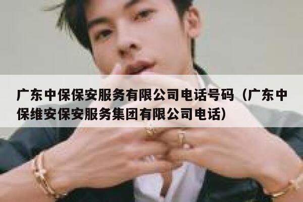 广东中保保安服务有限公司电话号码（广东中保维安保安服务集团有限公司电话） 第1张