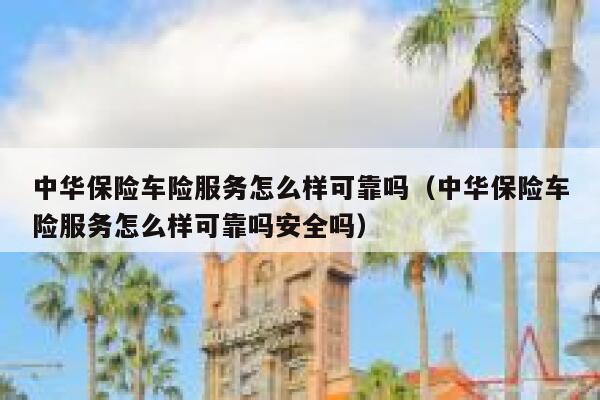 中华保险车险服务怎么样可靠吗(中华保险车险服务怎么样可靠吗安全吗) 第1张 中华保险车险服务怎么样可靠吗(中华保险车险服务怎么样可靠吗安全吗) 第1张