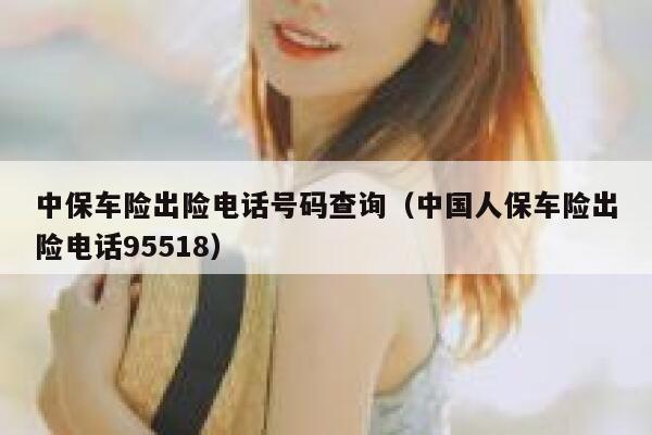 中保车险出险电话号码查询(中国人保车险出险电话95518) 第1张 中保车险出险电话号码查询(中国人保车险出险电话95518) 第1张